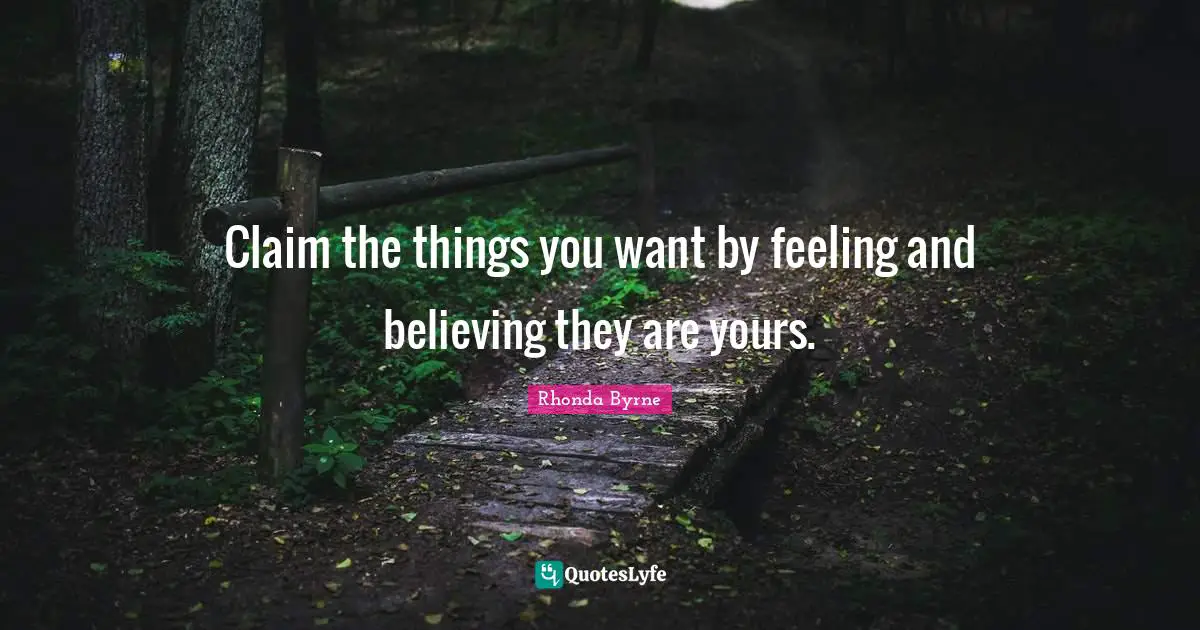 Rhonda Byrne Quotes: "Claim the things you want by feeling and believing they are yours."