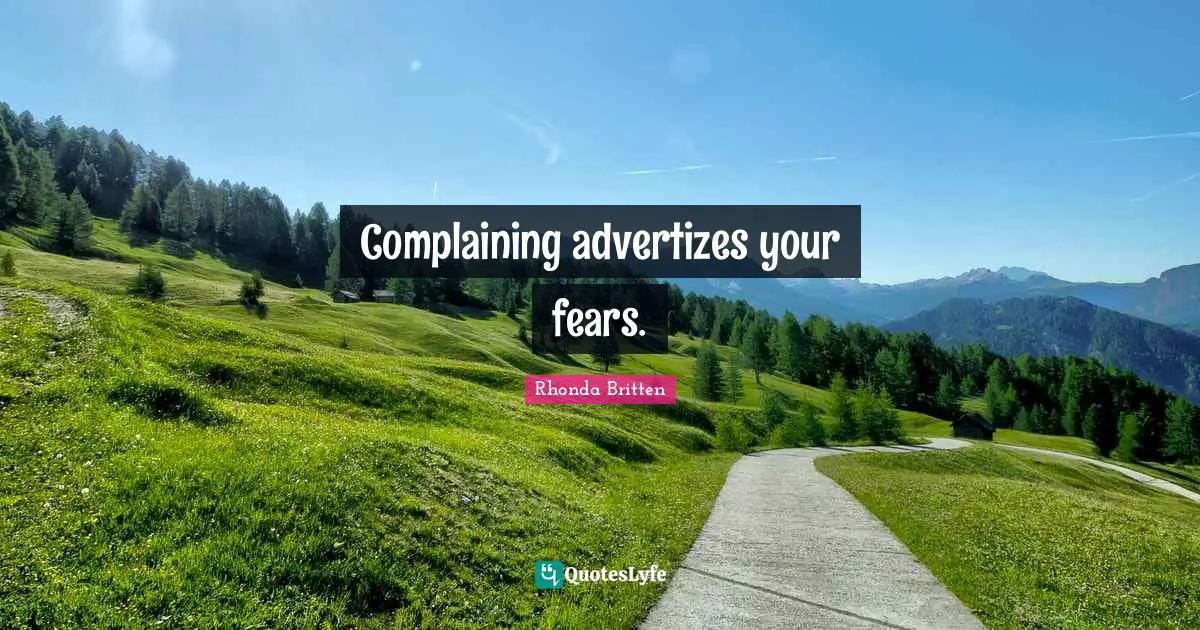 Complaining advertizes your fears.