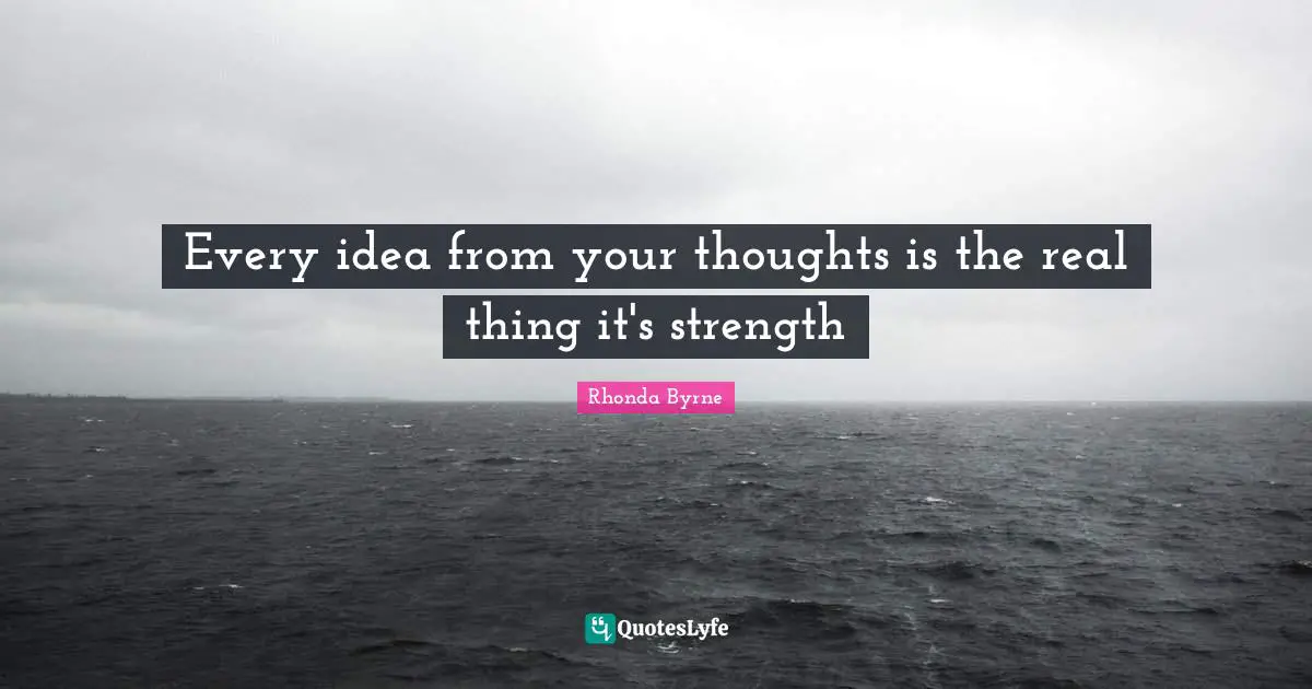 Real Things Quotes: "Every idea from your thoughts is the real thing it's strength"