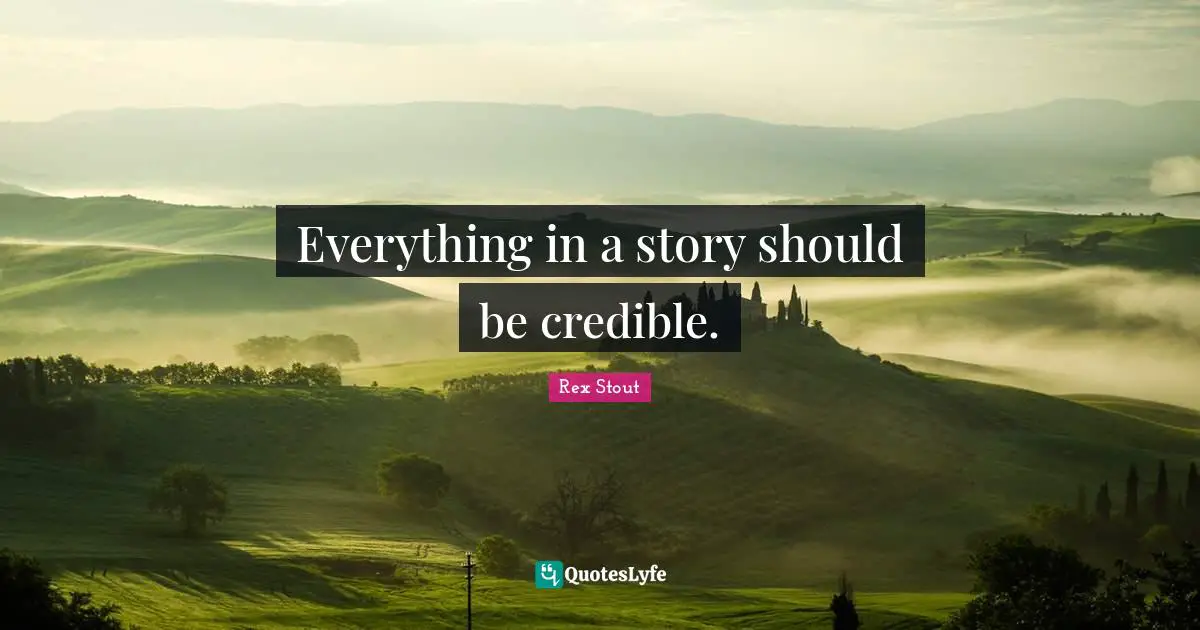 Credible Quotes: "Everything in a story should be credible."