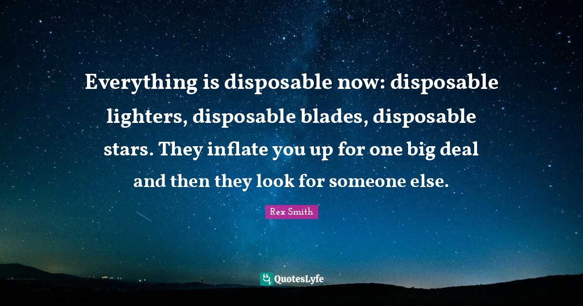 Everything is disposable now disposable lighters, disposable blades