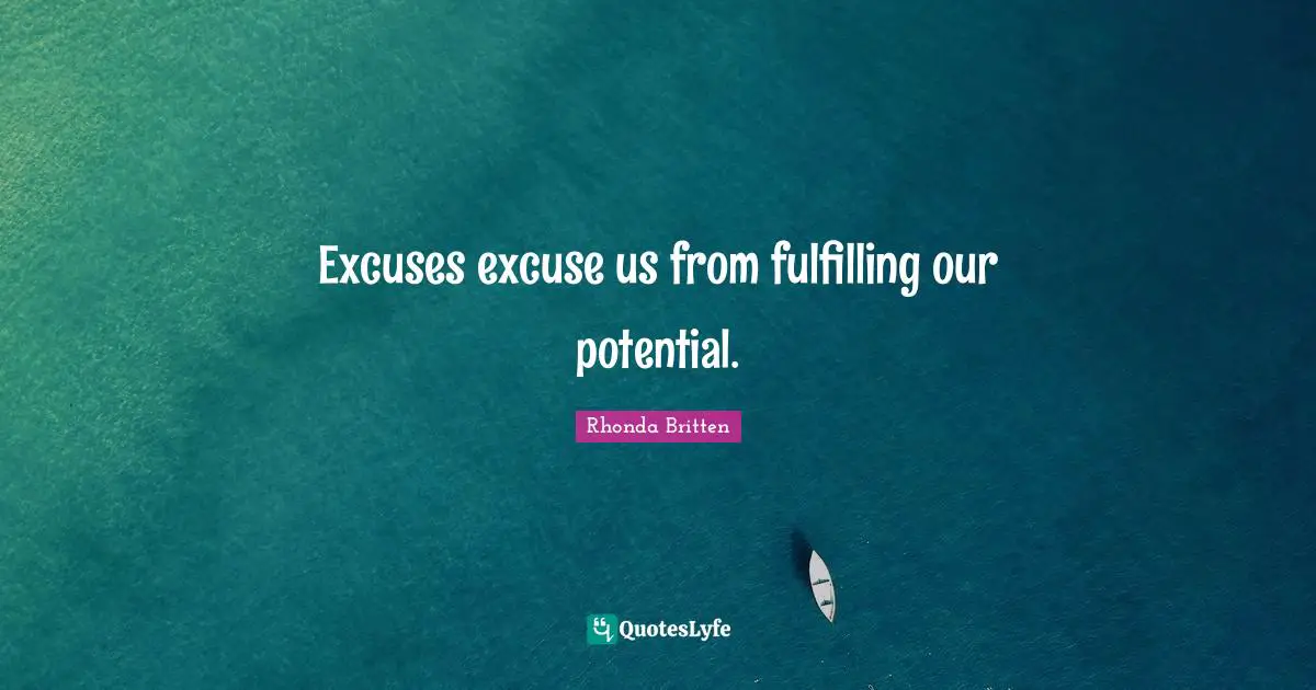 Excuses excuse us from fulfilling our potential.