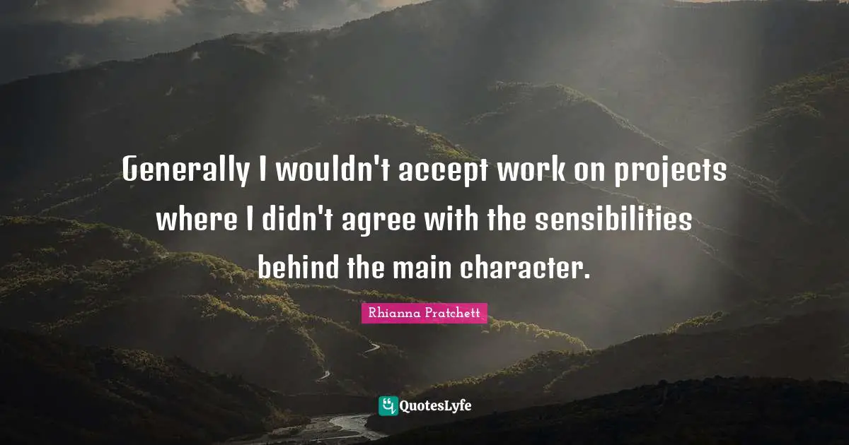 Generally I wouldn't accept work on projects where I didn't agree with the sensibilities behind the main character.