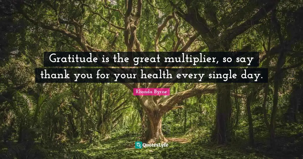 Rhonda Byrne Quotes: "Gratitude is the great multiplier, so say thank you for your health every single day."