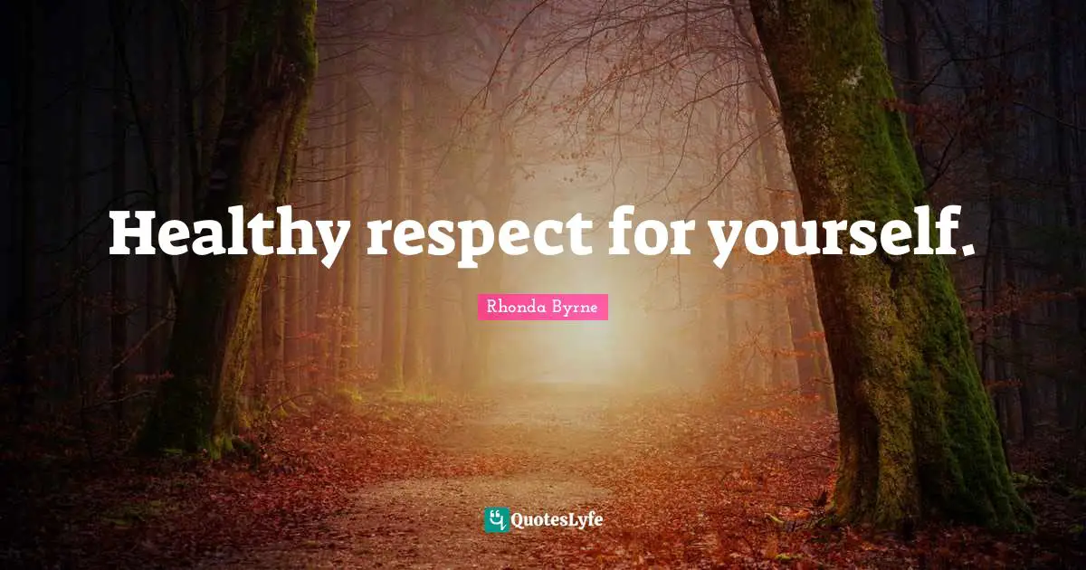 Healthy respect for yourself.