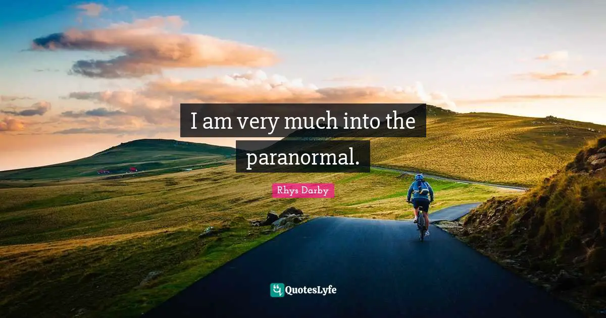 I am very much into the paranormal.