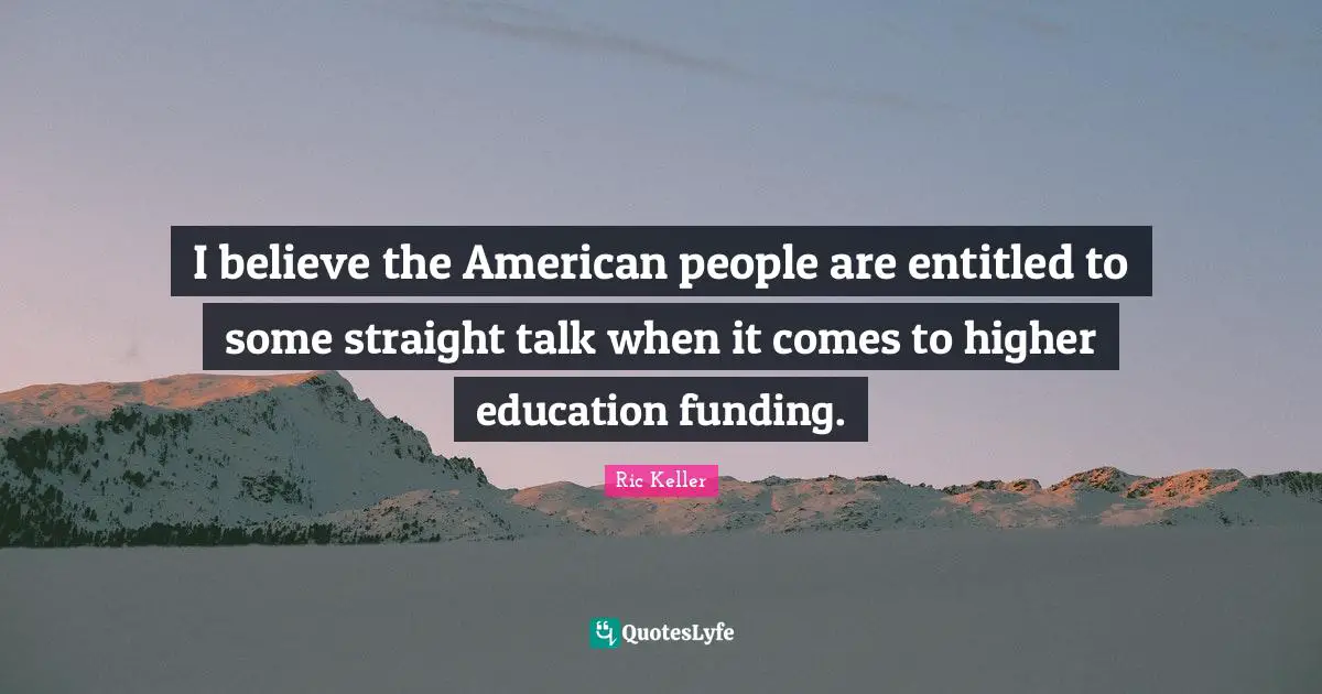 I believe the American people are entitled to some straight talk when it comes to higher education funding.