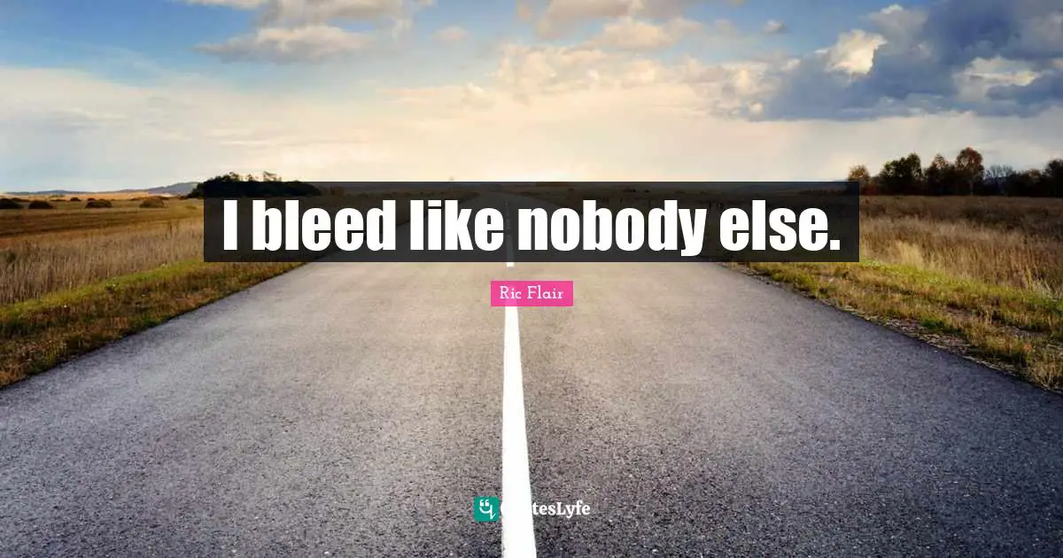 Ric Flair Quotes: "I bleed like nobody else."