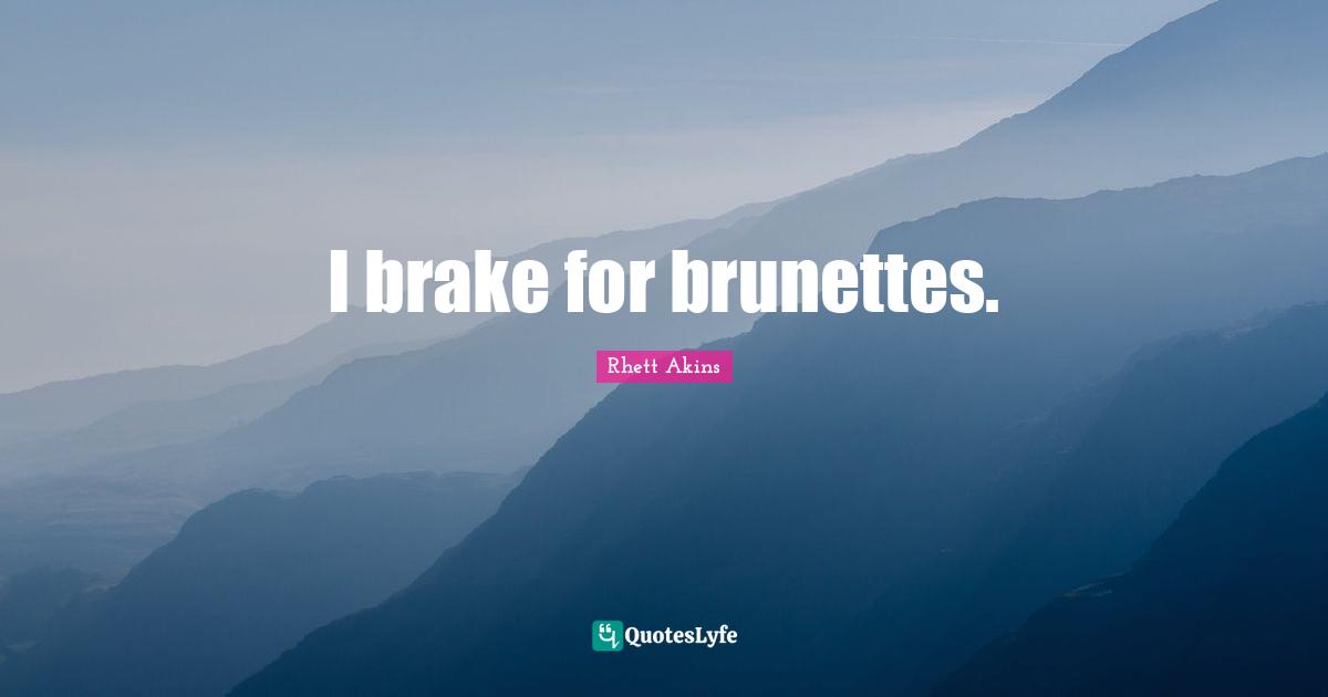 Brake Quotes: "I brake for brunettes."