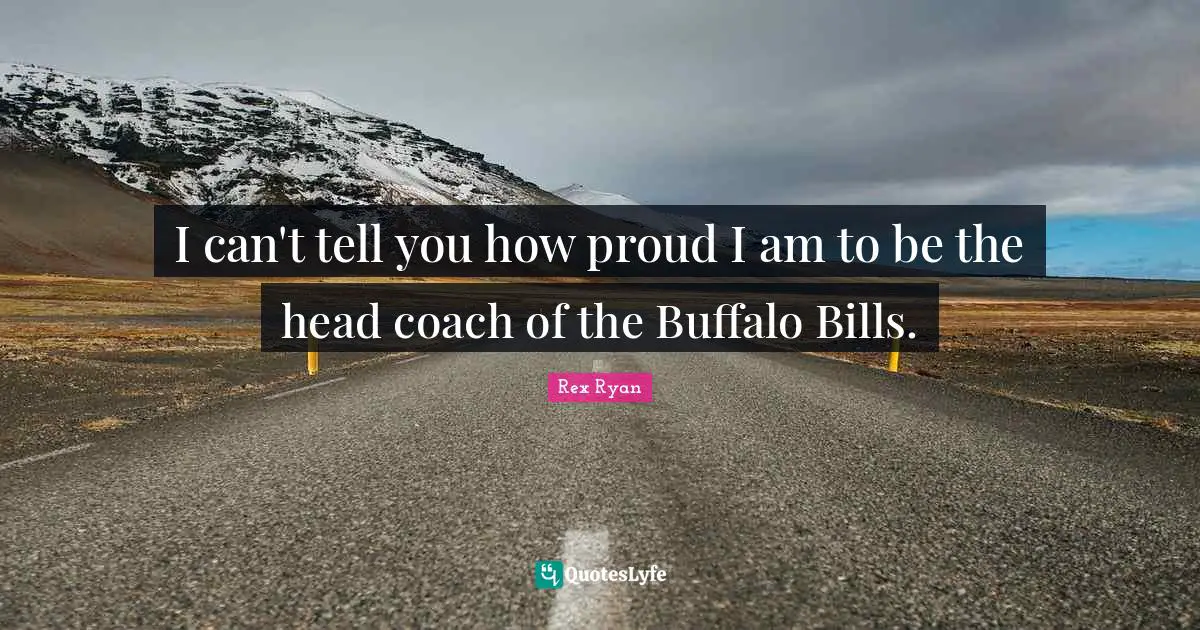 Buffalo Bills Quotes: "I can't tell you how proud I am to be the head coach of the Buffalo Bills."