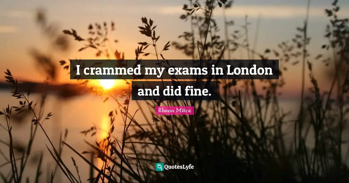 I crammed my exams in London and did fine.