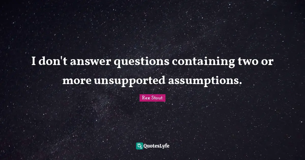 Containing Quotes: "I don't answer questions containing two or more unsupported assumptions."