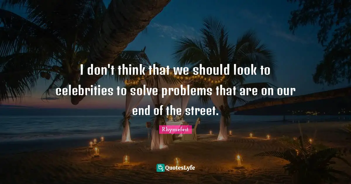 I don't think that we should look to celebrities to solve problems that are on our end of the street.