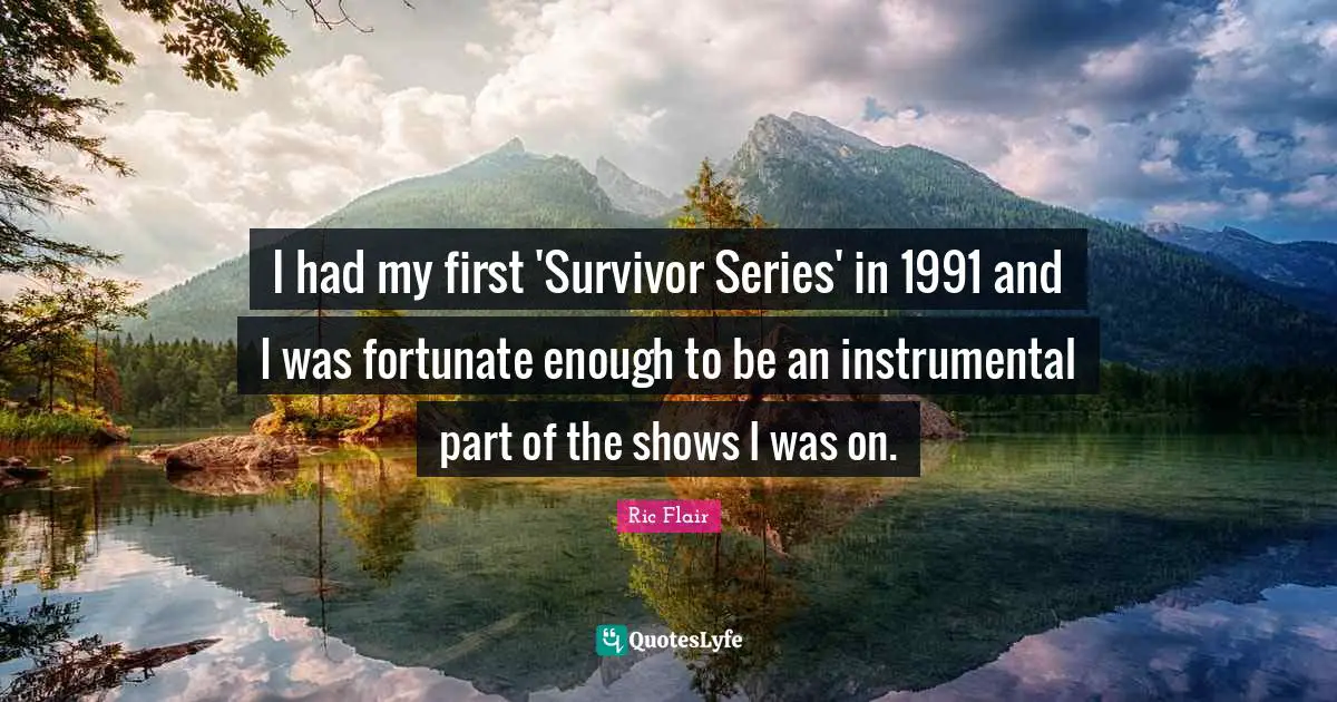Ric Flair Quotes: "I had my first 'Survivor Series' in 1991 and I was fortunate enough to be an instrumental part of the shows I was on."