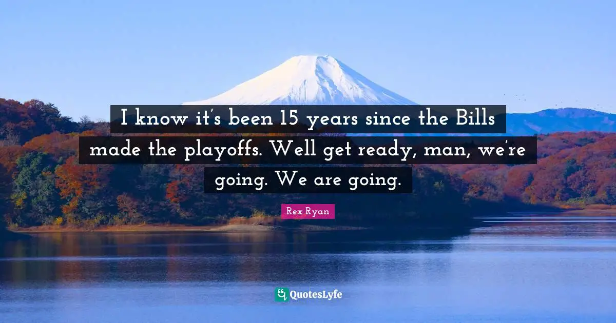 Playoffs Quotes: "I know it’s been 15 years since the Bills made the playoffs. Well get ready, man, we’re going. We are going."