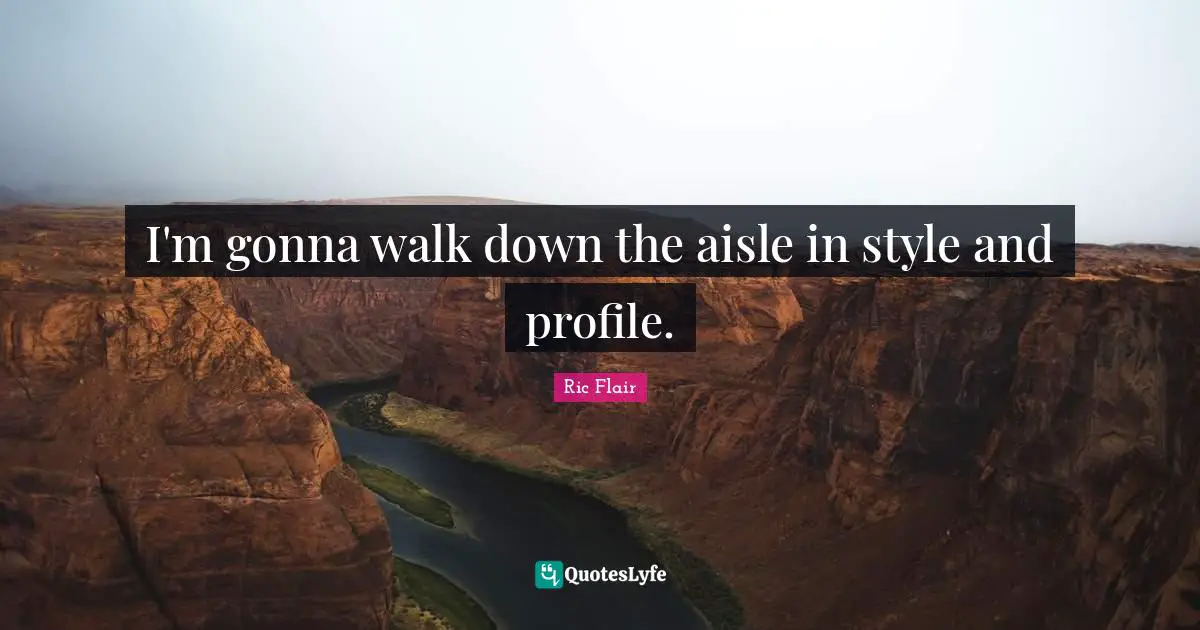 I'm gonna walk down the aisle in style and profile.