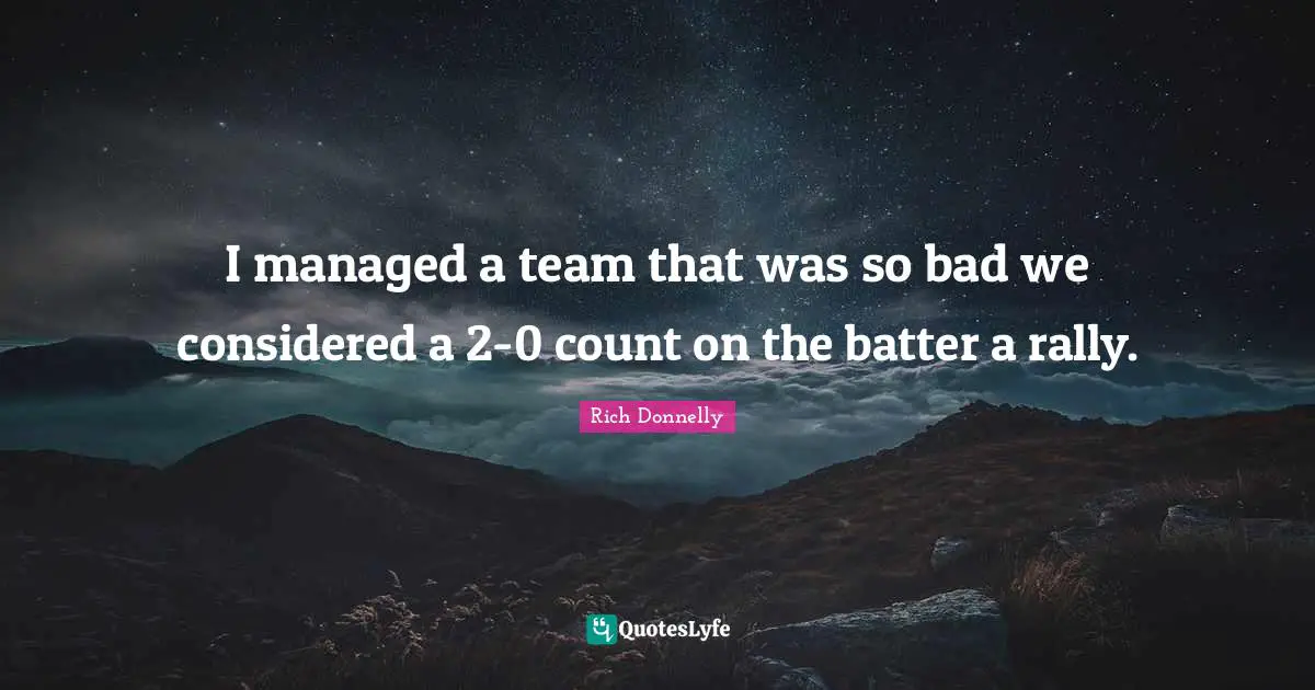 I managed a team that was so bad we considered a 2-0 count on the batter a rally.
