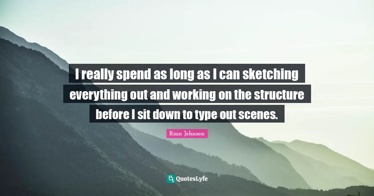 Sketching Quotes: "I really spend as long as I can sketching everything out and working on the structure before I sit down to type out scenes."