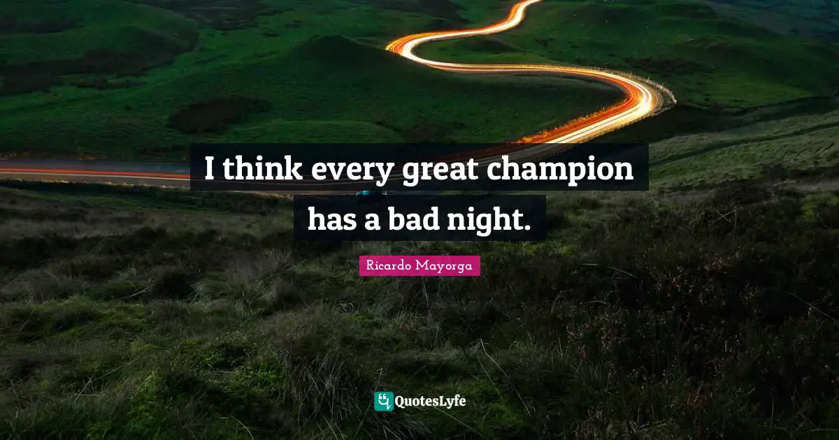 I think every great champion has a bad night.