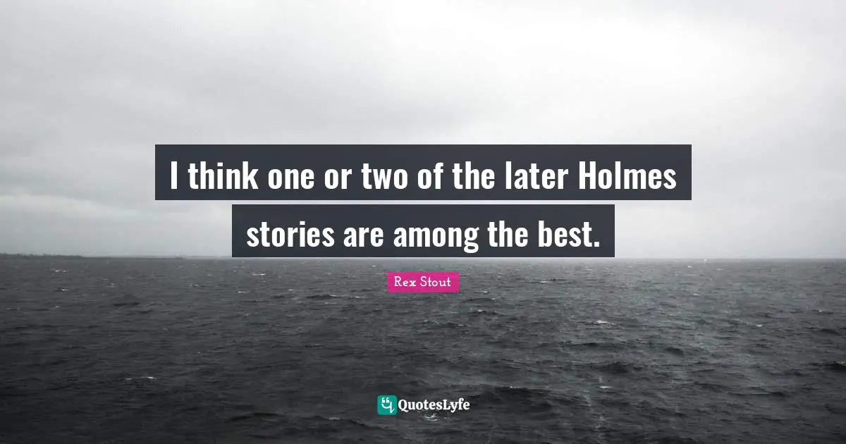 I think one or two of the later Holmes stories are among the best.