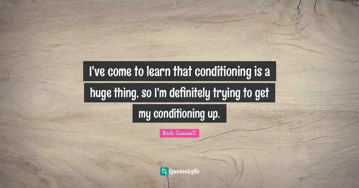 I've come to learn that conditioning is a huge thing, so I'm definitely trying to get my conditioning up.