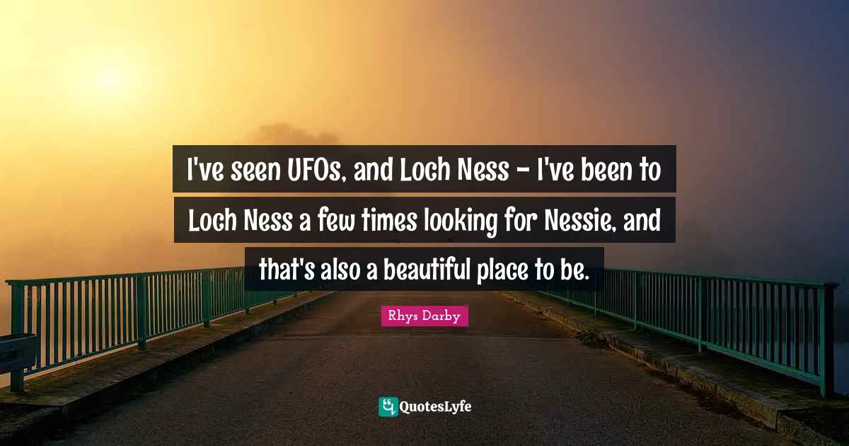 Ufo Quotes: "I've seen UFOs, and Loch Ness - I've been to Loch Ness a few times looking for Nessie, and that's also a beautiful place to be."