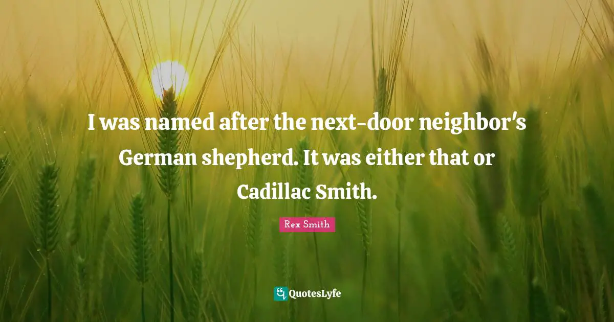 Cadillacs Quotes: "I was named after the next-door neighbor's German shepherd. It was either that or Cadillac Smith."