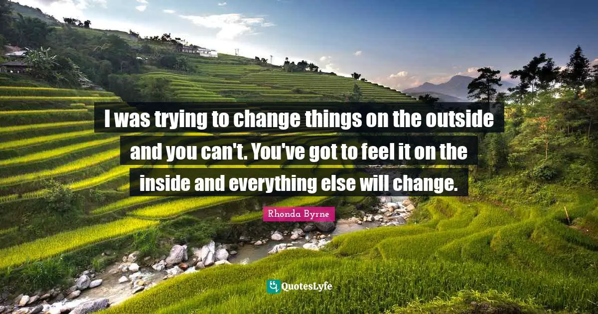 Trying To Change Quotes: "I was trying to change things on the outside and you can't. You've got to feel it on the inside and everything else will change."
