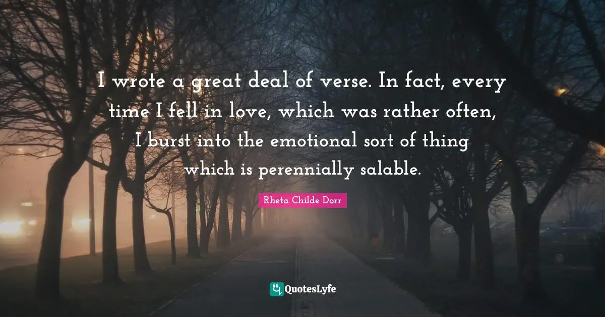 I wrote a great deal of verse. In fact, every time I fell in love, which was rather often, I burst into the emotional sort of thing which is perennially salable.