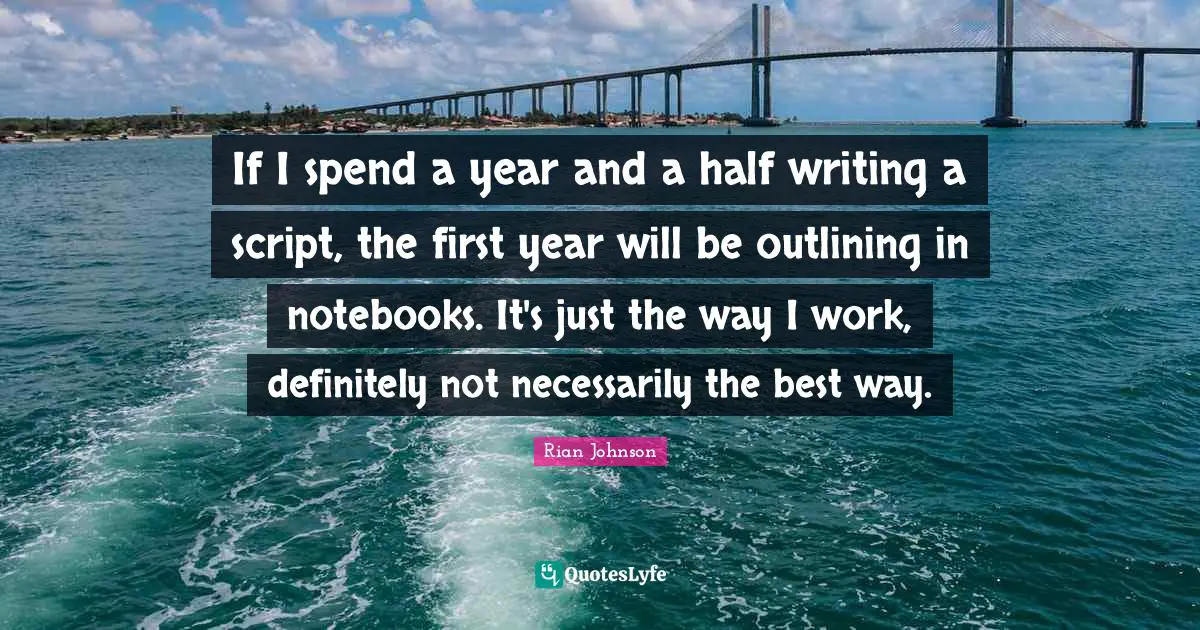 Outlining Quotes: "If I spend a year and a half writing a script, the first year will be outlining in notebooks. It's just the way I work, definitely not necessarily the best way."