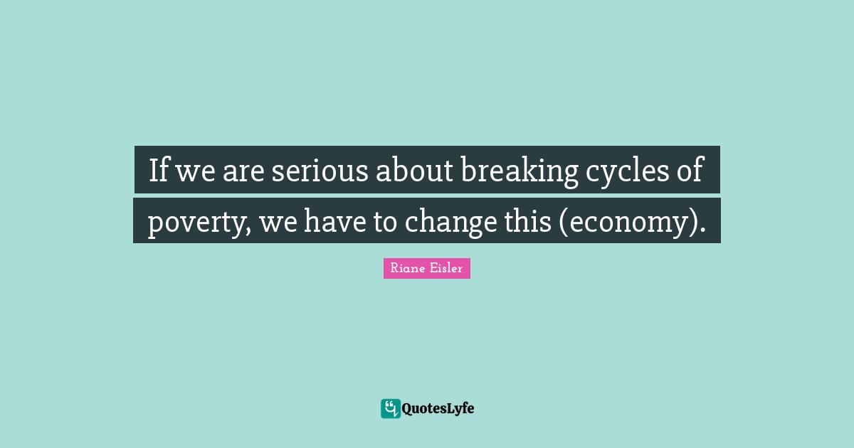 If we are serious about breaking cycles of poverty, we have to change this (economy).