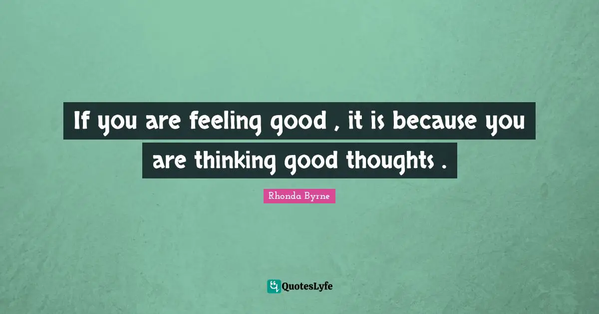 If you are feeling good , it is because you are thinking good thoughts .