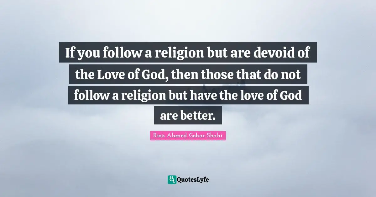 If you follow a religion but are devoid of the Love of God, then those that do not follow a religion but have the love of God are better.
