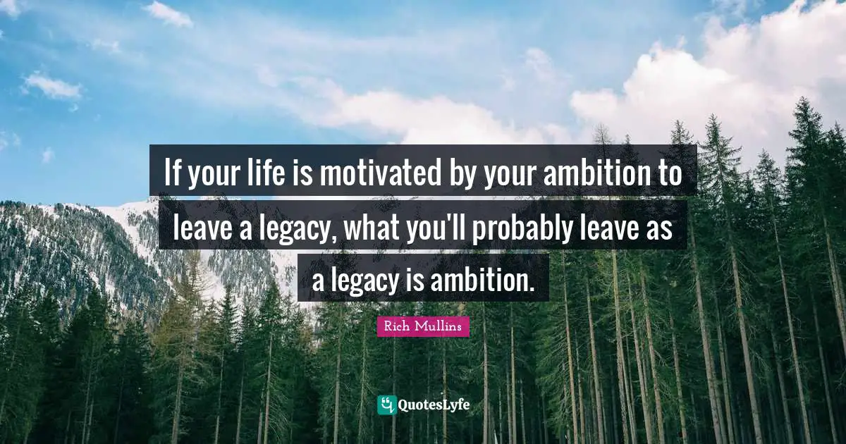 Motivated Quotes: "If your life is motivated by your ambition to leave a legacy, what you'll probably leave as a legacy is ambition."