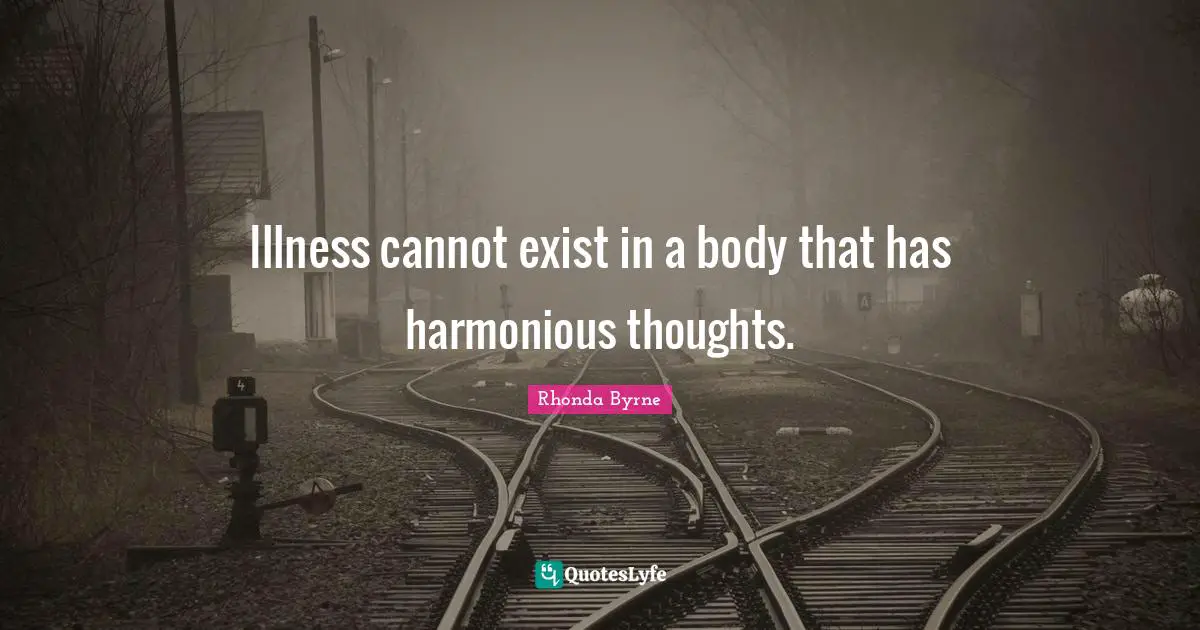 Illness cannot exist in a body that has harmonious thoughts.