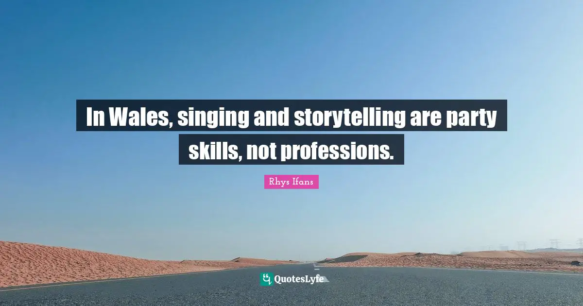 In Wales, singing and storytelling are party skills, not professions.
