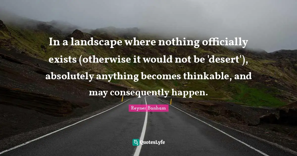 In a landscape where nothing officially exists (otherwise it would not be 'desert'), absolutely anything becomes thinkable, and may consequently happen.