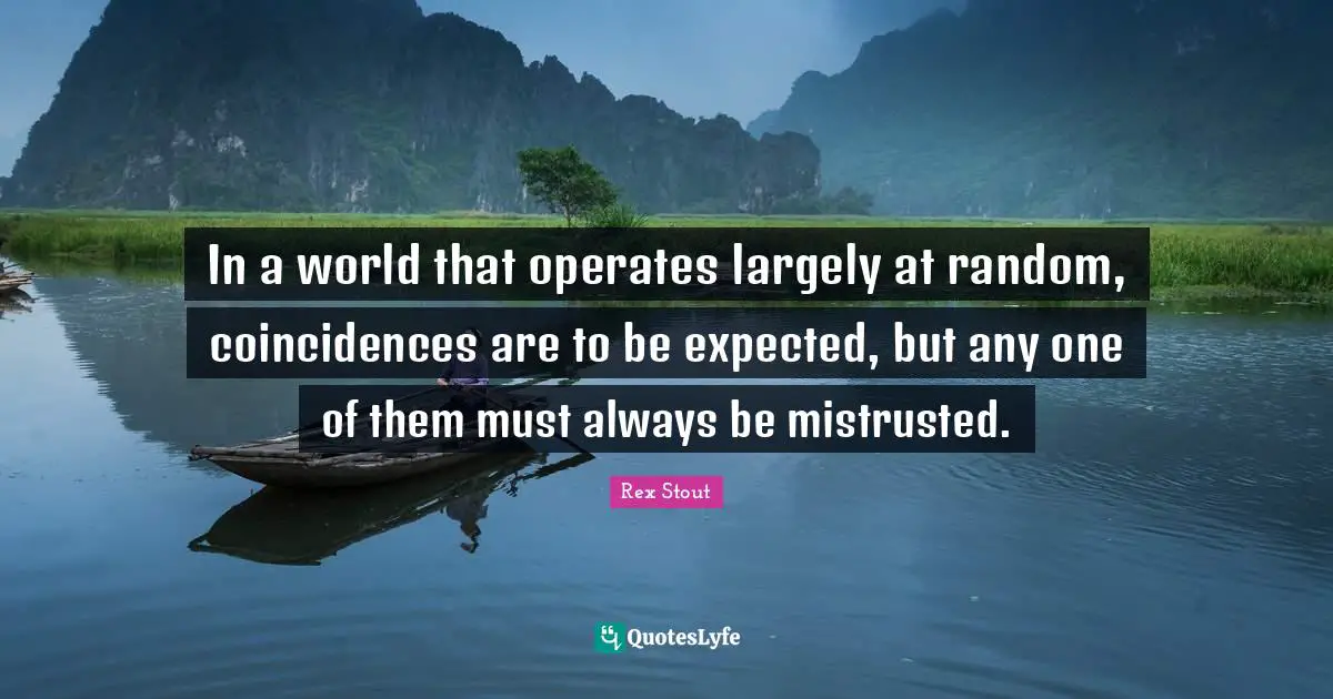 In a world that operates largely at random, coincidences are to be expected, but any one of them must always be mistrusted.