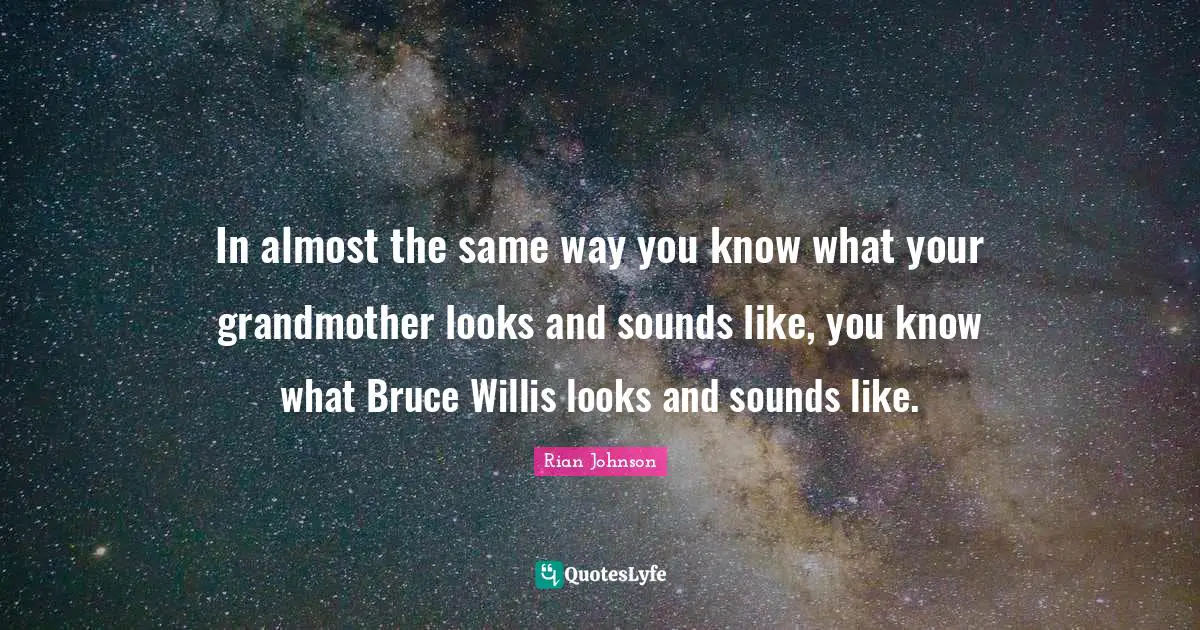 In almost the same way you know what your grandmother looks and sounds like, you know what Bruce Willis looks and sounds like.