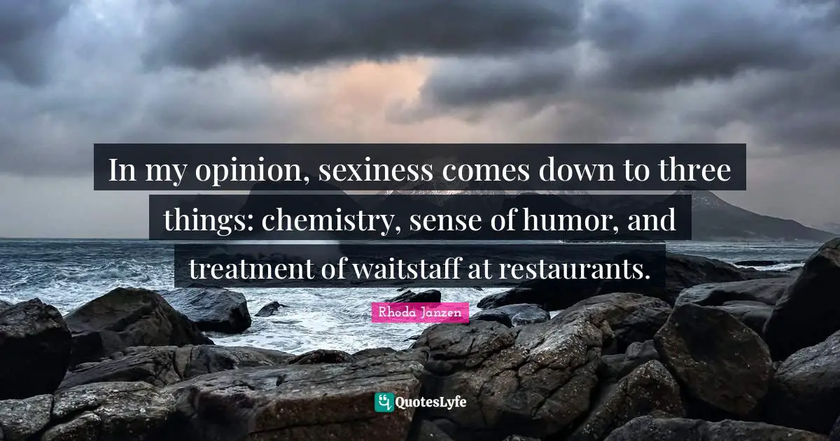 In my opinion, sexiness comes down to three things: chemistry, sense of humor, and treatment of waitstaff at restaurants.