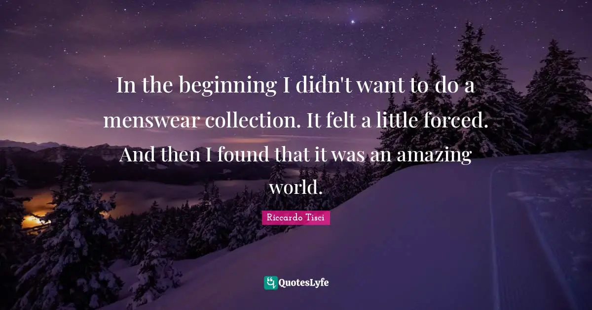 In the beginning I didn't want to do a menswear collection. It felt a little forced. And then I found that it was an amazing world.