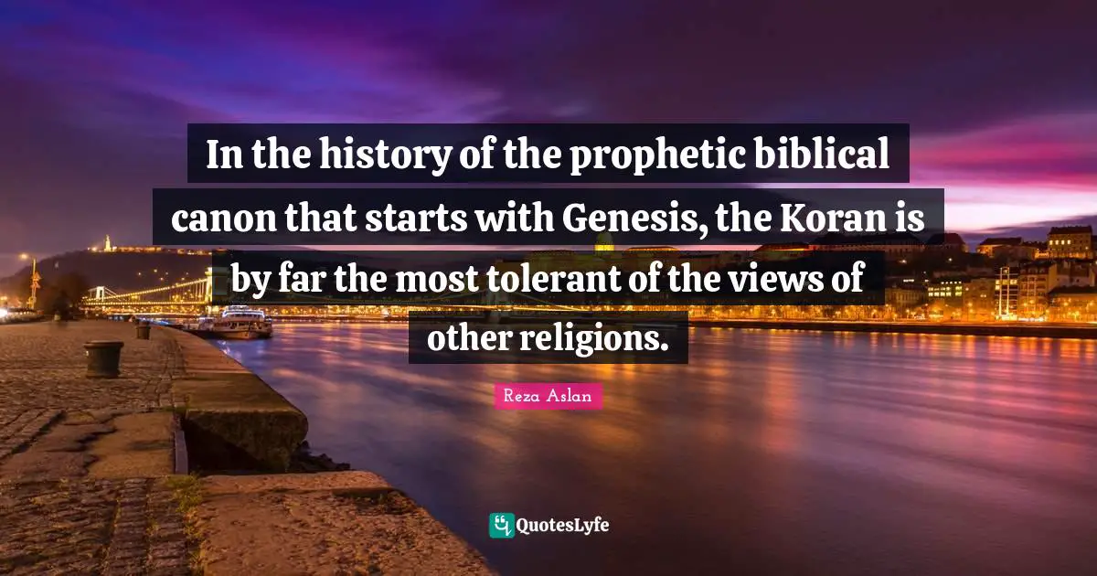 In the history of the prophetic biblical canon that starts with Genesis, the Koran is by far the most tolerant of the views of other religions.