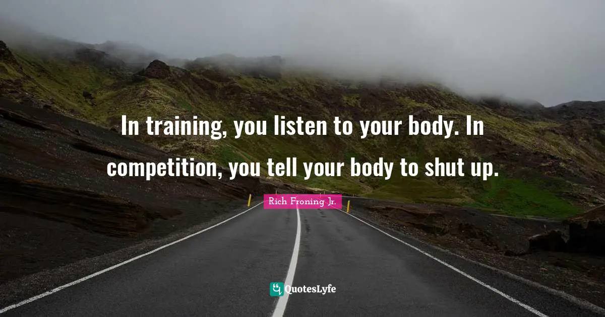 Your Body Quotes: "In training, you listen to your body. In competition, you tell your body to shut up."