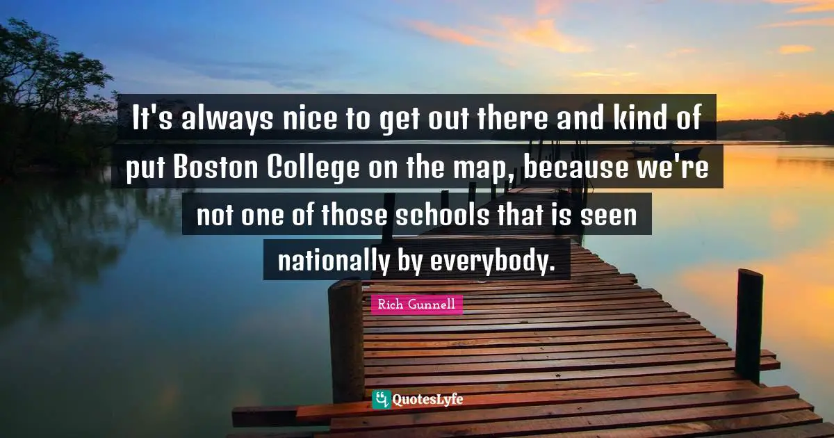 It's always nice to get out there and kind of put Boston College on the map, because we're not one of those schools that is seen nationally by everybody.