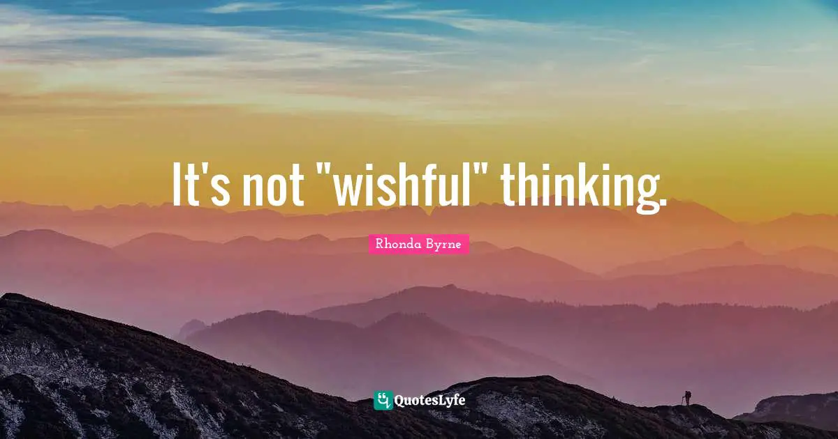 Wishful Quotes: "It's not "wishful" thinking."