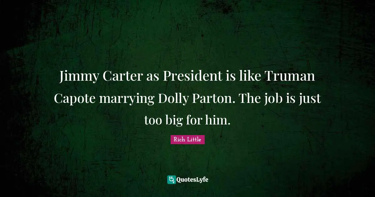Carter Quotes: "Jimmy Carter as President is like Truman Capote marrying Dolly Parton. The job is just too big for him."