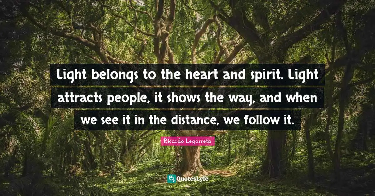 Distance Quotes: "Light belongs to the heart and spirit. Light attracts people, it shows the way, and when we see it in the distance, we follow it."