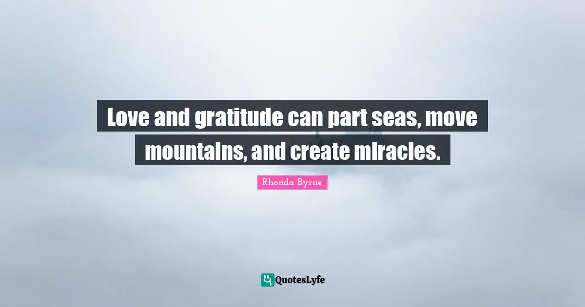 Love and gratitude can part seas, move mountains, and create miracles.
