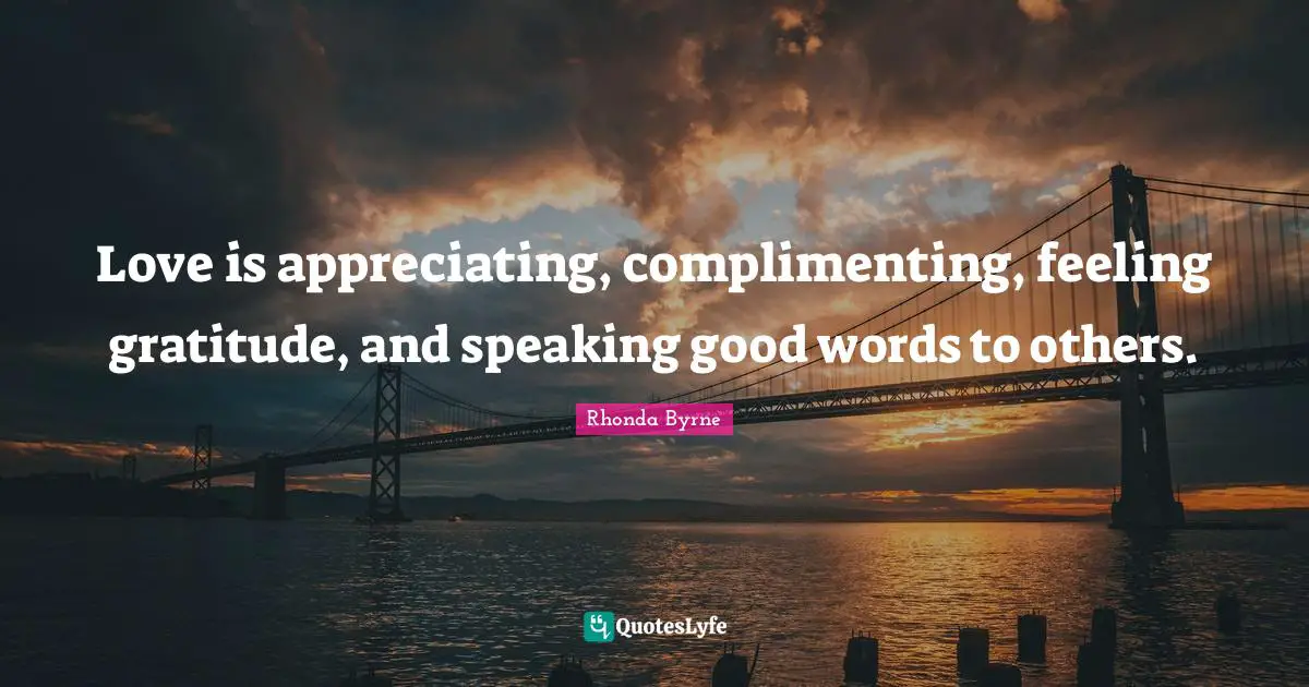 Rhonda Byrne Quotes: "Love is appreciating, complimenting, feeling gratitude, and speaking good words to others."