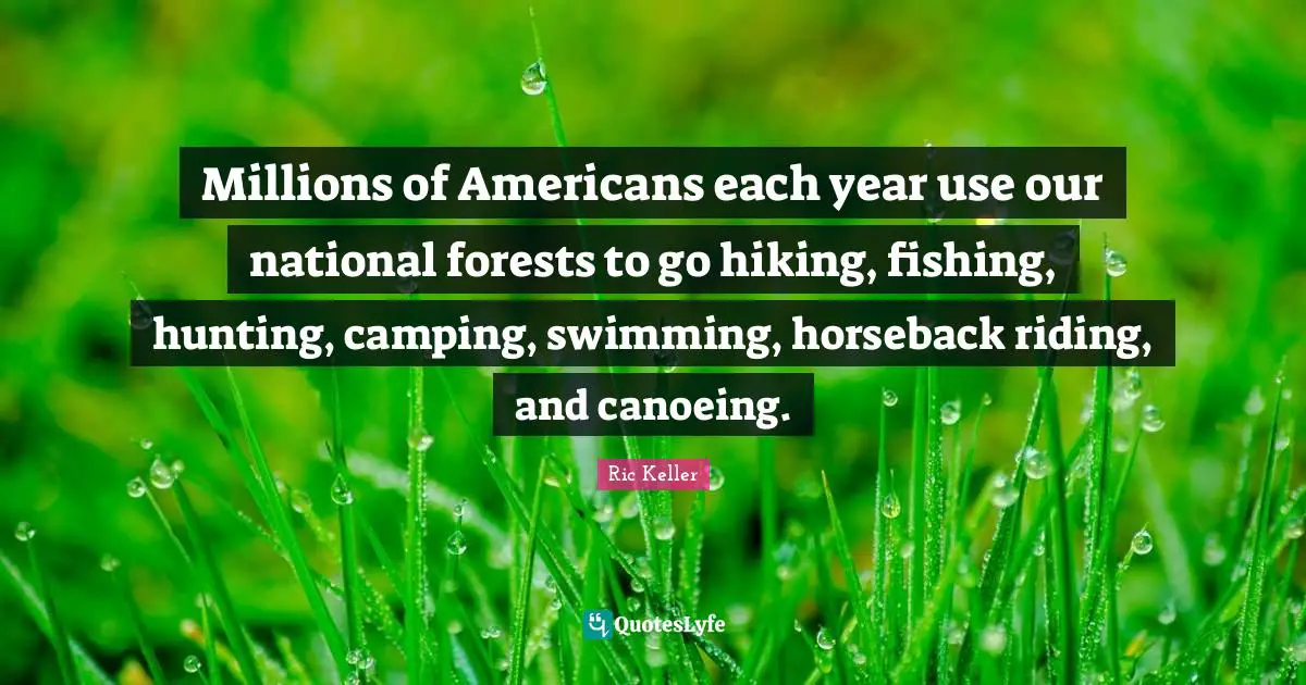 Hiking Quotes: "Millions of Americans each year use our national forests to go hiking, fishing, hunting, camping, swimming, horseback riding, and canoeing."